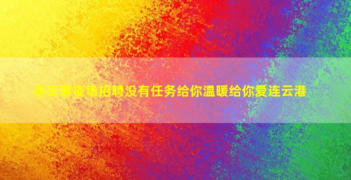 连云港夜场招聘没有任务给你温暖给你爱连云港